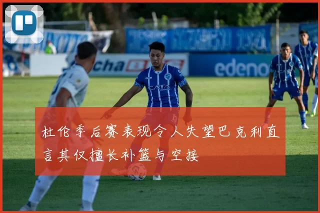 杜伦季后赛表现令人失望巴克利直言其仅擅长补篮与空接