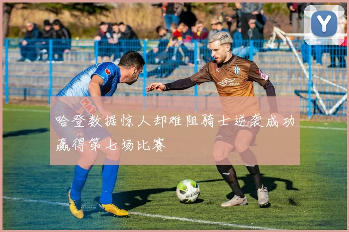 哈登数据惊人却难阻骑士逆袭成功赢得第七场比赛