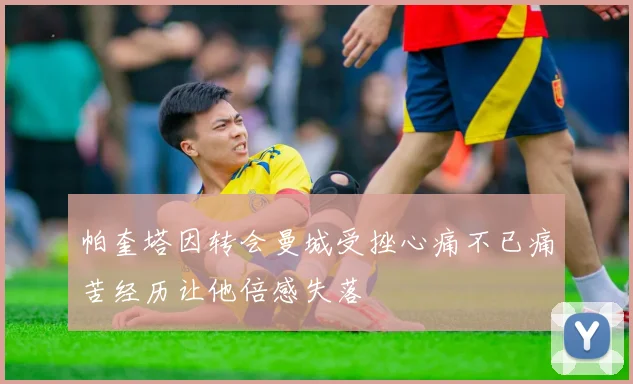 帕奎塔因转会曼城受挫心痛不已痛苦经历让他倍感失落