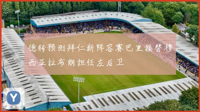 德转预测拜仁新阵容赛巴里接替穆西亚拉布朗担任左后卫