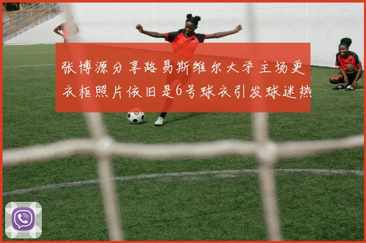 张博源分享路易斯维尔大学主场更衣柜照片依旧是6号球衣引发球迷热议